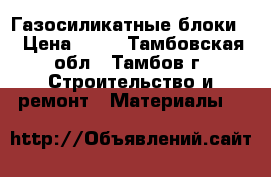 Газосиликатные блоки  › Цена ­ 90 - Тамбовская обл., Тамбов г. Строительство и ремонт » Материалы   